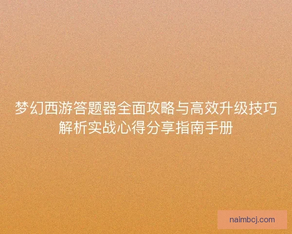 梦幻西游答题器全面攻略与高效升级技巧解析实战心得分享指南手册