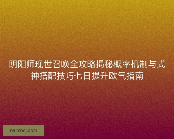阴阳师现世召唤全攻略揭秘概率机制与式神搭配技巧七日提升欧气指南