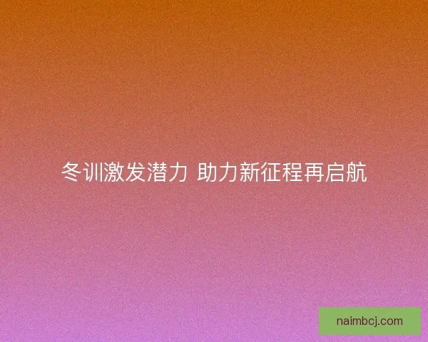 冬训激发潜力 助力新征程再启航